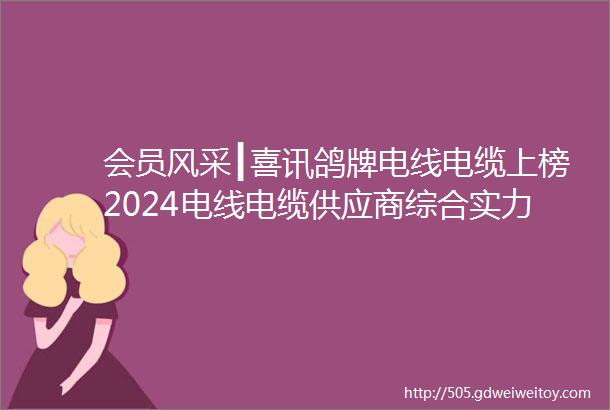 会员风采┃喜讯鸽牌电线电缆上榜2024电线电缆供应商综合实力50强