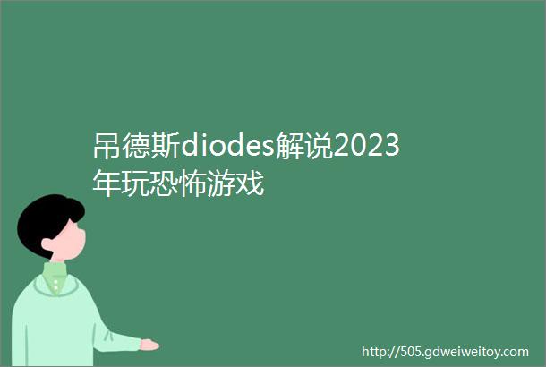吊德斯diodes解说2023年玩恐怖游戏